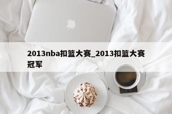 2013nba扣篮大赛_2013扣篮大赛冠军