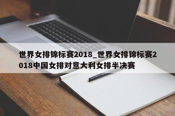 世界女排锦标赛2018_世界女排锦标赛2018中国女排对意大利女排半决赛