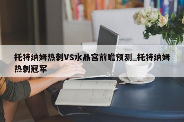 托特纳姆热刺VS水晶宫前瞻预测_托特纳姆热刺冠军