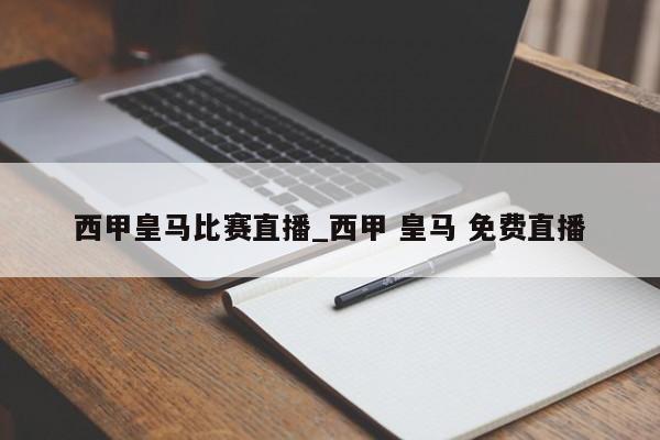 西甲皇马比赛直播_西甲 皇马 免费直播