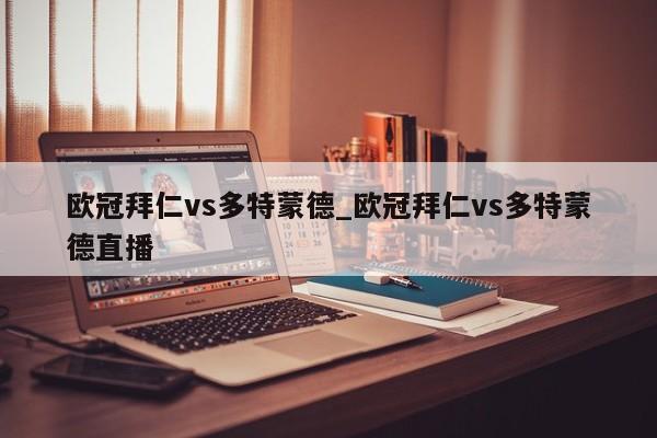 欧冠拜仁vs多特蒙德_欧冠拜仁vs多特蒙德直播