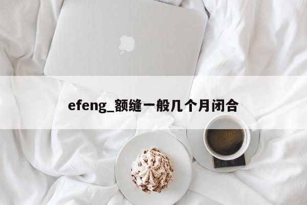 efeng_额缝一般几个月闭合