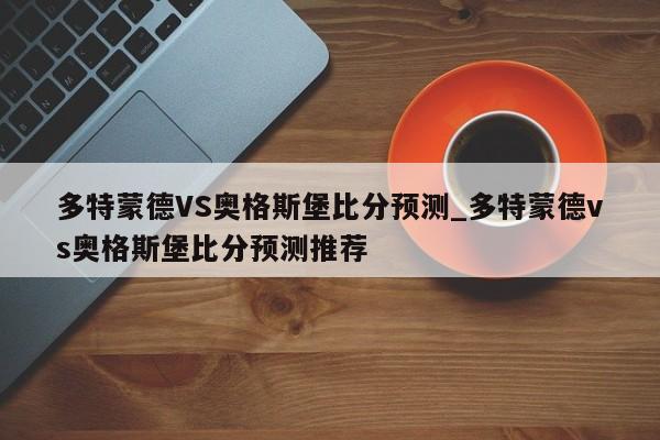 多特蒙德VS奥格斯堡比分预测_多特蒙德vs奥格斯堡比分预测推荐