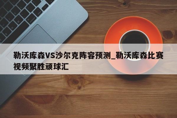 勒沃库森VS沙尔克阵容预测_勒沃库森比赛视频聚胜顽球汇