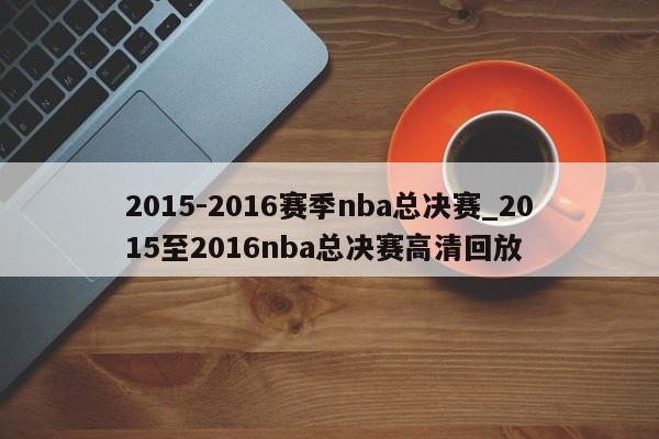 2015-2016赛季nba总决赛_2015至2016nba总决赛高清回放