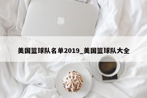 美国篮球队名单2019_美国篮球队大全