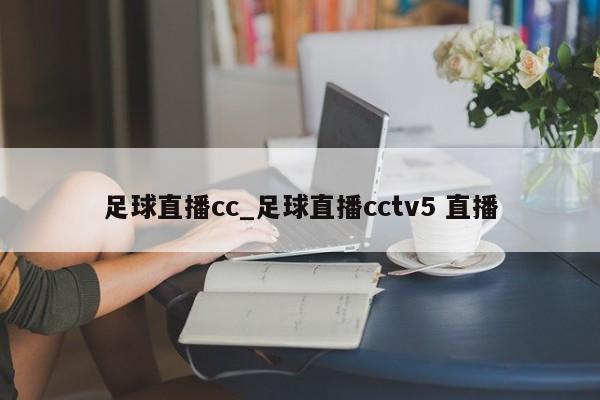 足球直播cc_足球直播cctv5 直播