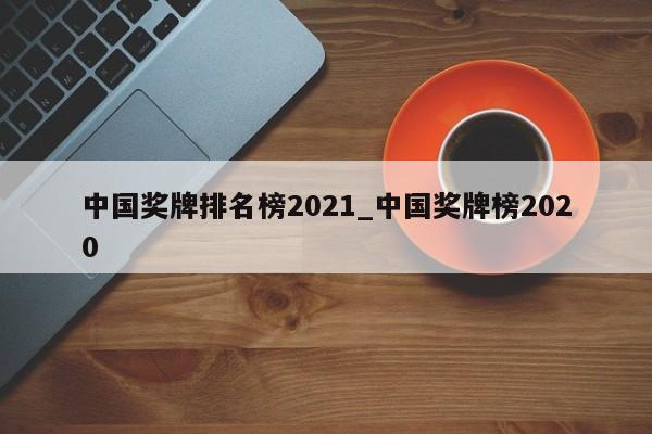 中国奖牌排名榜2021_中国奖牌榜2020