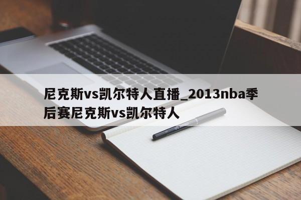 尼克斯vs凯尔特人直播_2013nba季后赛尼克斯vs凯尔特人