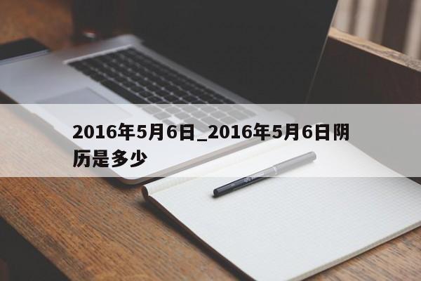 2016年5月6日_2016年5月6日阴历是多少