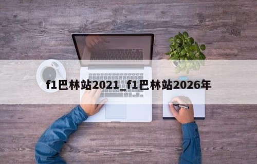 f1巴林站2021_f1巴林站2026年