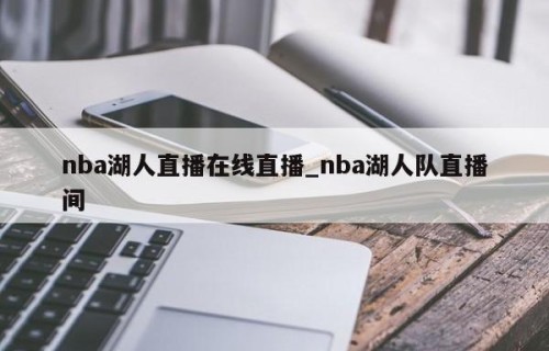 nba湖人直播在线直播_nba湖人队直播间