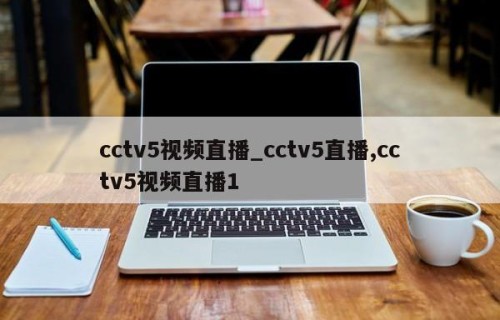 cctv5视频直播_cctv5直播,cctv5视频直播1