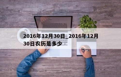 2016年12月30日_2016年12月30日农历是多少