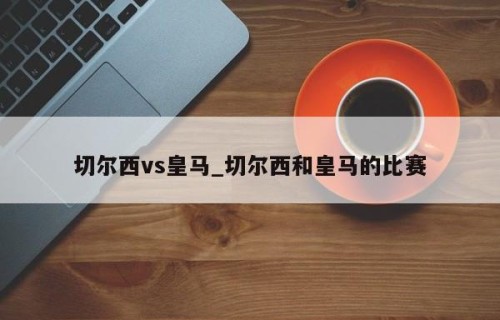 切尔西vs皇马_切尔西和皇马的比赛