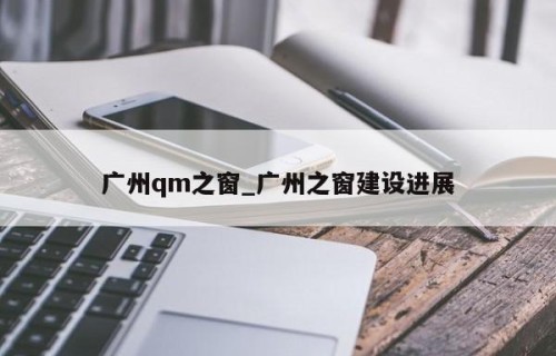 广州qm之窗_广州之窗建设进展