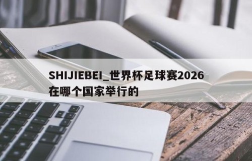 SHIJIEBEI_世界杯足球赛2026在哪个国家举行的