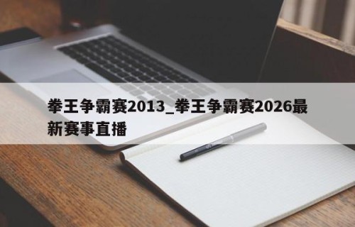 拳王争霸赛2013_拳王争霸赛2026最新赛事直播