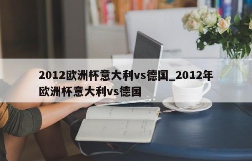 2012欧洲杯意大利vs德国_2012年欧洲杯意大利vs德国