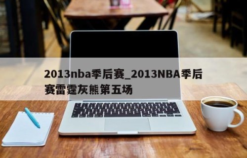 2013nba季后赛_2013NBA季后赛雷霆灰熊第五场