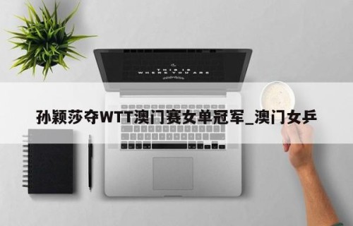 孙颖莎夺WTT澳门赛女单冠军_澳门女乒