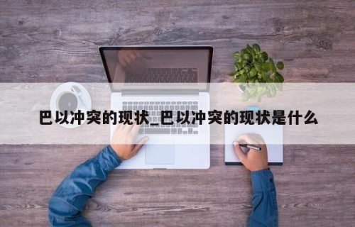 巴以冲突的现状_巴以冲突的现状是什么
