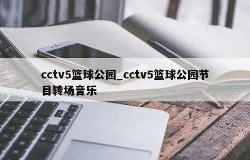 cctv5篮球公园_cctv5篮球公园节目转场音乐