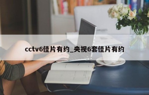 cctv6佳片有约_央视6套佳片有约