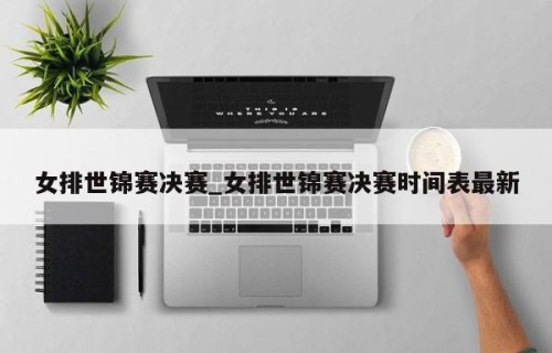 女排世锦赛决赛_女排世锦赛决赛时间表最新