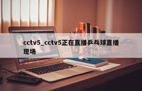 cctv5_cctv5正在直播乒乓球直播现场