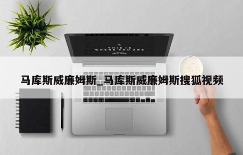 马库斯威廉姆斯_马库斯威廉姆斯搜狐视频