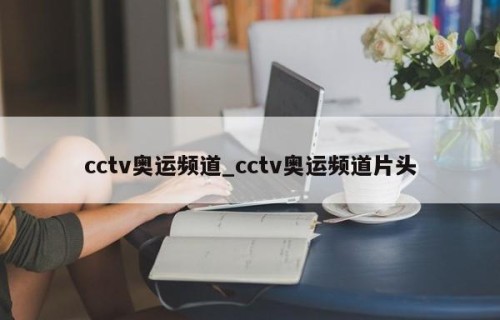 cctv奥运频道_cctv奥运频道片头