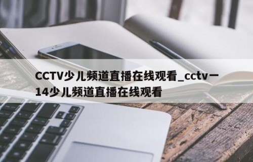 CCTV少儿频道直播在线观看_cctv一14少儿频道直播在线观看