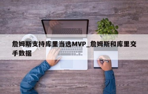 詹姆斯支持库里当选MVP_詹姆斯和库里交手数据