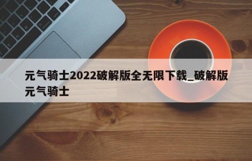 元气骑士2022破解版全无限下载_破解版元气骑士