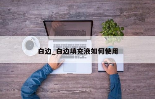 白边_白边填充液如何使用