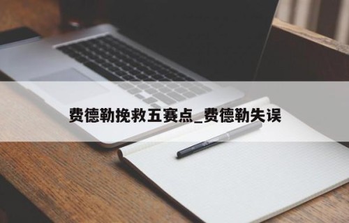 费德勒挽救五赛点_费德勒失误