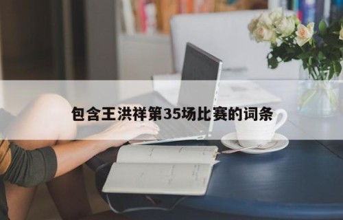 包含王洪祥第35场比赛的词条