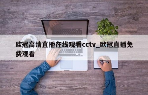 欧冠高清直播在线观看cctv_欧冠直播免费观看