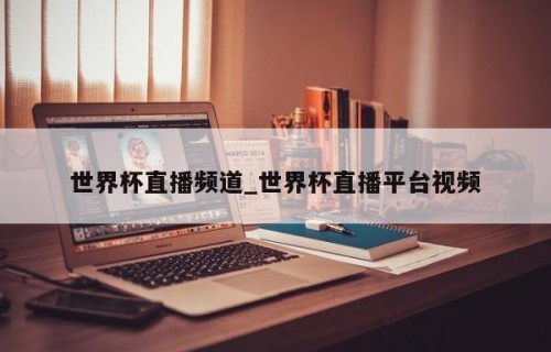 世界杯直播频道_世界杯直播平台视频