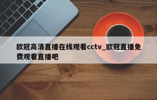 欧冠高清直播在线观看cctv_欧冠直播免费观看直播吧