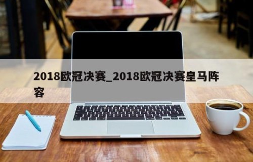 2018欧冠决赛_2018欧冠决赛皇马阵容