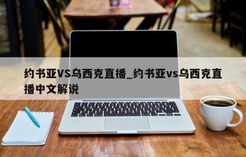 约书亚VS乌西克直播_约书亚vs乌西克直播中文解说