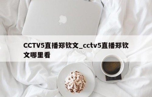 CCTV5直播郑钦文_cctv5直播郑钦文哪里看