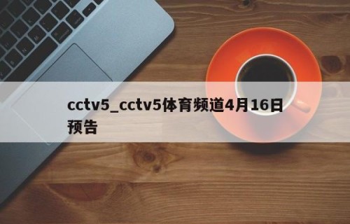cctv5_cctv5体育频道4月16日预告