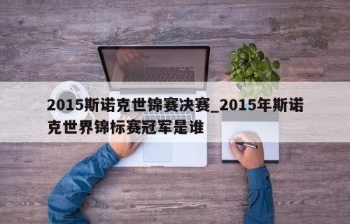2015斯诺克世锦赛决赛_2015年斯诺克世界锦标赛冠军是谁