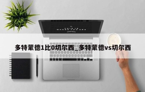 多特蒙德1比0切尔西_多特蒙德vs切尔西
