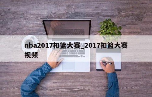 nba2017扣篮大赛_2017扣篮大赛视频