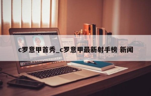 c罗意甲首秀_c罗意甲最新射手榜 新闻