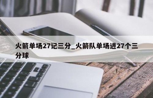 火箭单场27记三分_火箭队单场进27个三分球